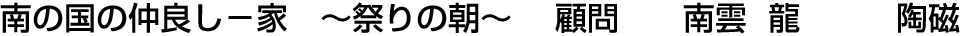 南の国の仲良し－家 ～祭りの朝～ 顧問  南雲 龍【陶磁】