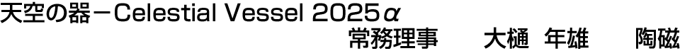 天空の器－Celestial Vessel 2025α 常務理事  大樋 年雄【陶磁】