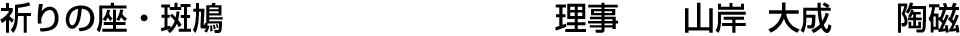 祈りの座・斑鳩 理事  山岸 大成【陶磁】