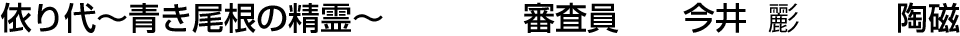 依り代～青き尾根の精霊～ 審査員  今井 彲【陶磁】