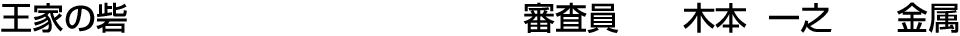 王家の砦 審査員  木本 一之【金属】