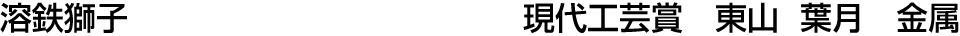 溶鉄獅子 現代工芸賞  東山 葉月