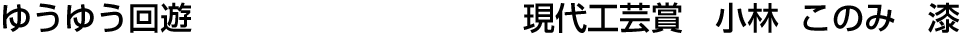 ゆうゆう回遊 現代工芸賞  小林 このみ