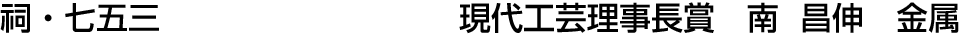 祠・七五三 現代工芸理事長賞  南 昌伸