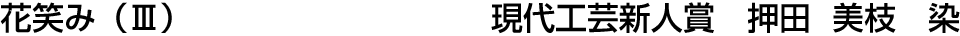 花笑み（Ⅲ） 現代工芸新人賞  押田 美枝
