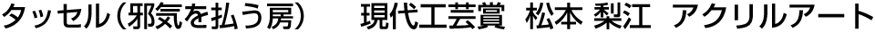 タッセル（邪気を払う房） 現代工芸賞  松本 梨江