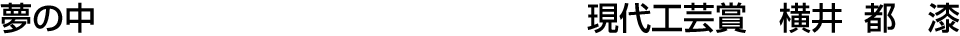 夢の中 現代工芸賞  横井 都